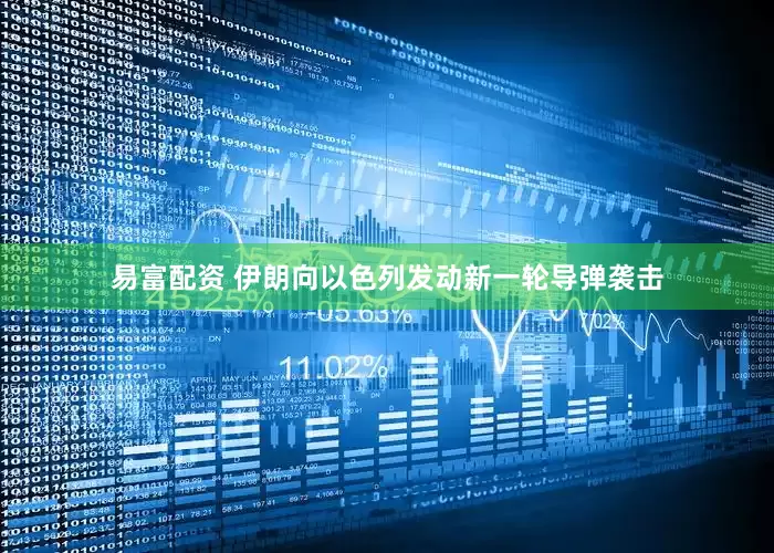 易富配资 伊朗向以色列发动新一轮导弹袭击