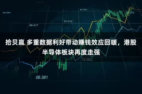 拾贝赢 多重数据利好带动赚钱效应回暖，港股半导体板块再度走强